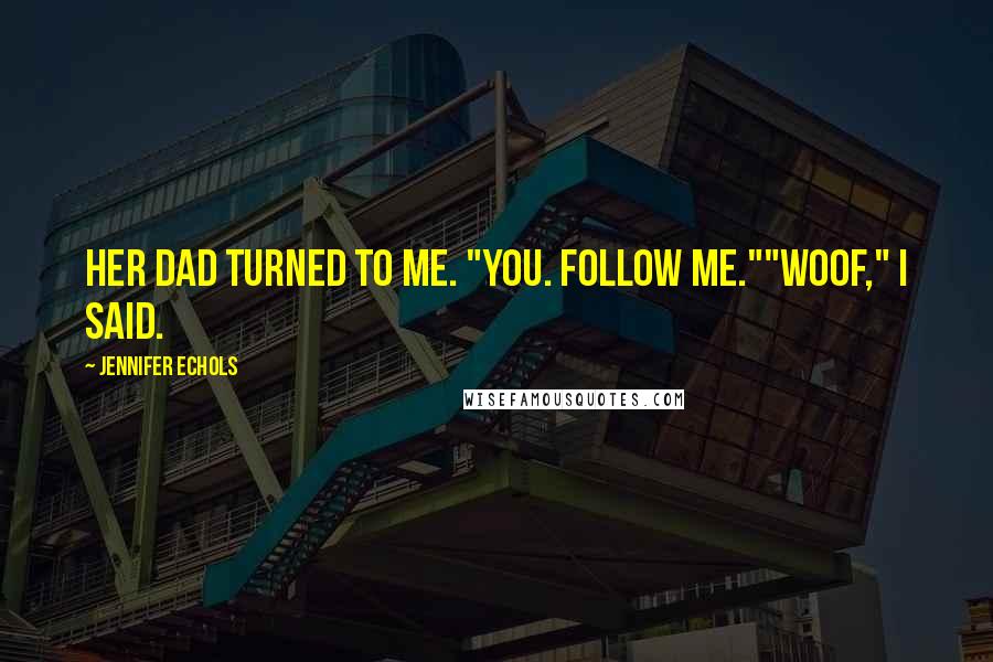 Jennifer Echols Quotes: Her dad turned to me. "You. Follow Me.""Woof," I said.