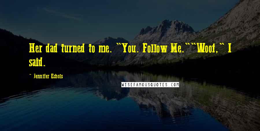Jennifer Echols Quotes: Her dad turned to me. "You. Follow Me.""Woof," I said.