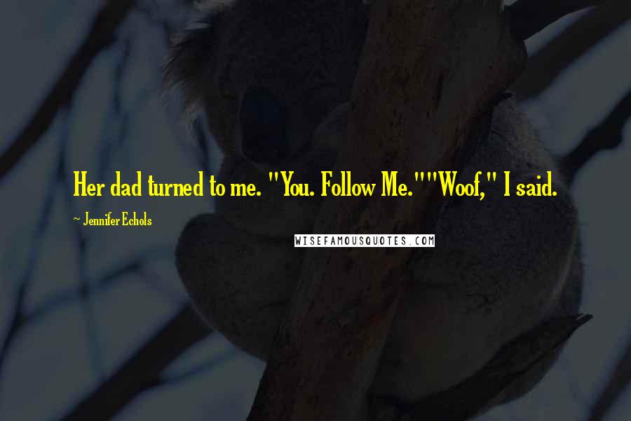 Jennifer Echols Quotes: Her dad turned to me. "You. Follow Me.""Woof," I said.
