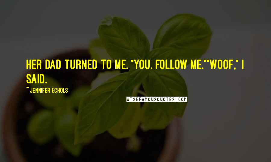 Jennifer Echols Quotes: Her dad turned to me. "You. Follow Me.""Woof," I said.