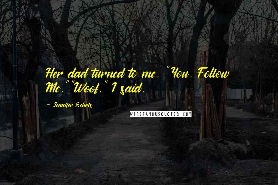 Jennifer Echols Quotes: Her dad turned to me. "You. Follow Me.""Woof," I said.