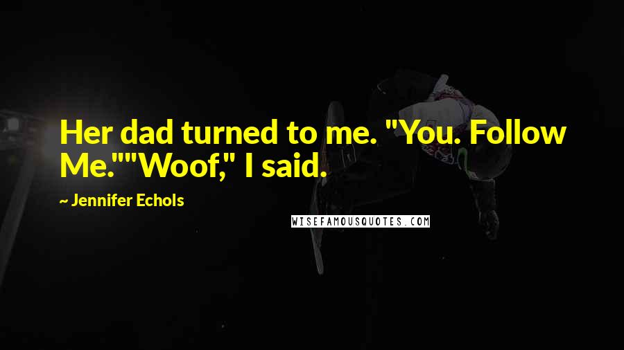 Jennifer Echols Quotes: Her dad turned to me. "You. Follow Me.""Woof," I said.