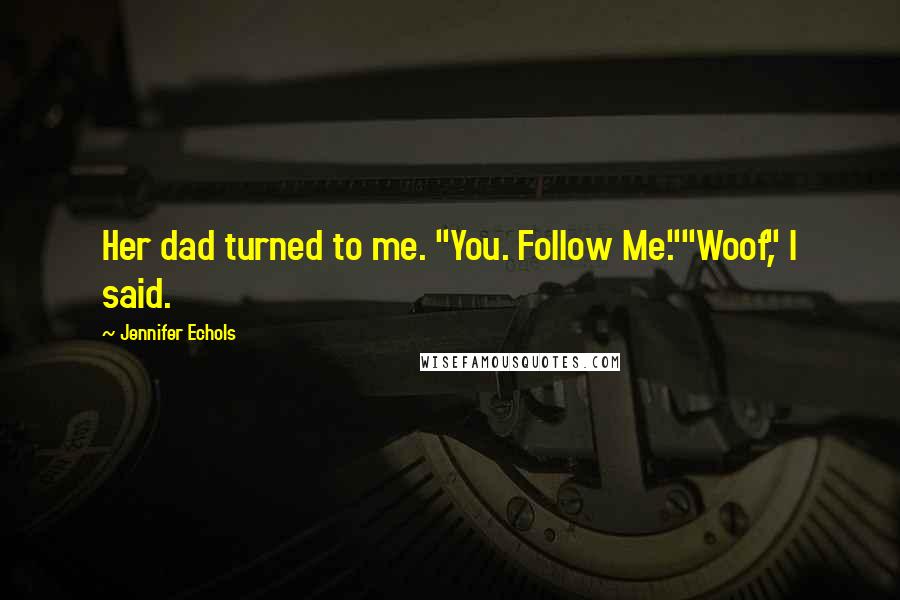 Jennifer Echols Quotes: Her dad turned to me. "You. Follow Me.""Woof," I said.