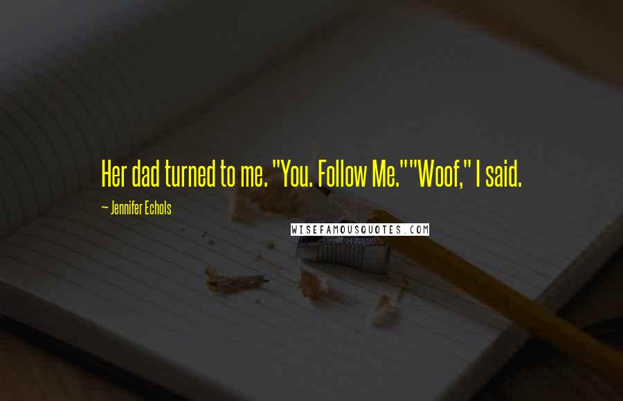 Jennifer Echols Quotes: Her dad turned to me. "You. Follow Me.""Woof," I said.