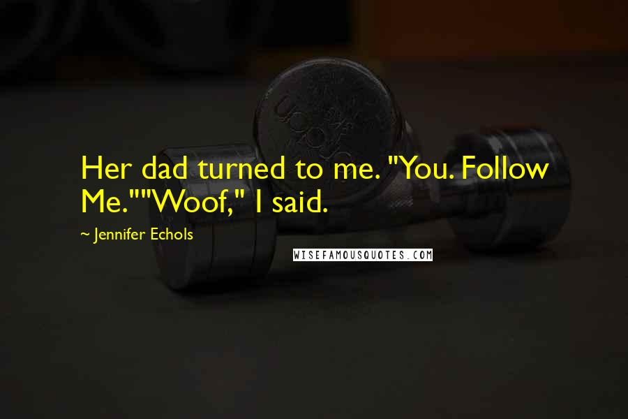 Jennifer Echols Quotes: Her dad turned to me. "You. Follow Me.""Woof," I said.