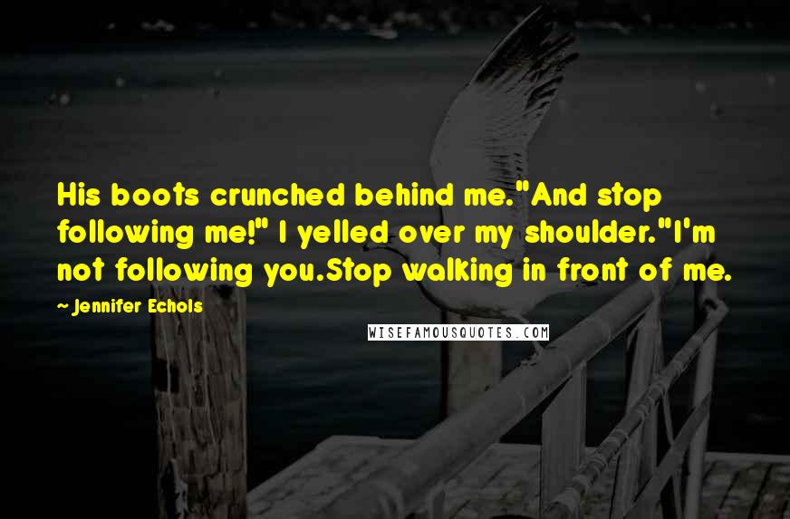 Jennifer Echols Quotes: His boots crunched behind me."And stop following me!" I yelled over my shoulder."I'm not following you.Stop walking in front of me.