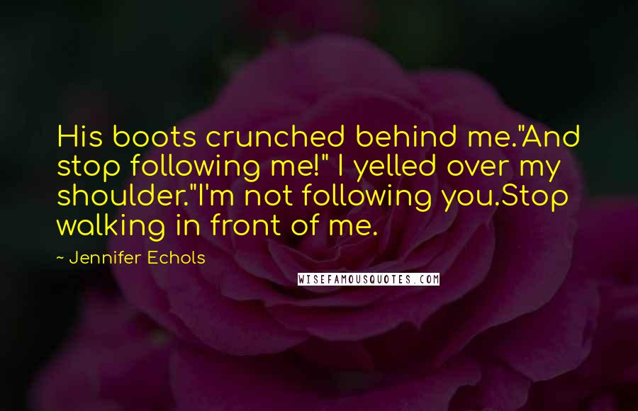 Jennifer Echols Quotes: His boots crunched behind me."And stop following me!" I yelled over my shoulder."I'm not following you.Stop walking in front of me.