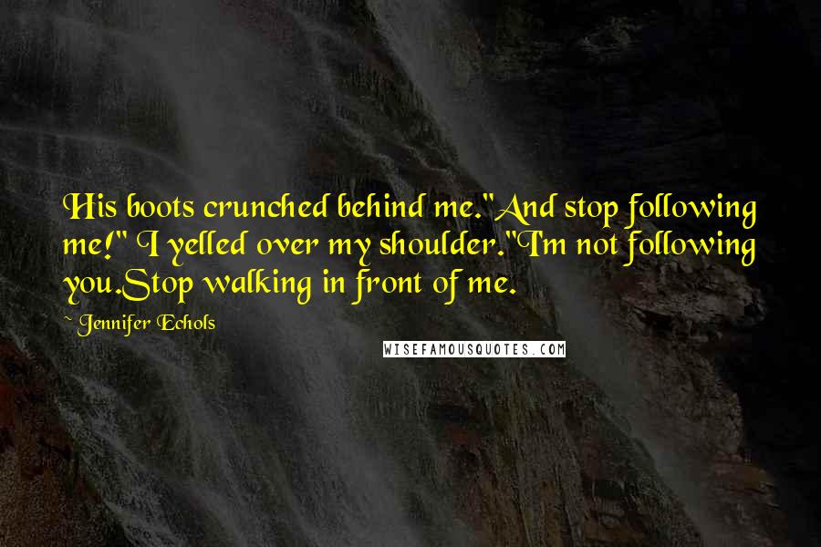 Jennifer Echols Quotes: His boots crunched behind me."And stop following me!" I yelled over my shoulder."I'm not following you.Stop walking in front of me.