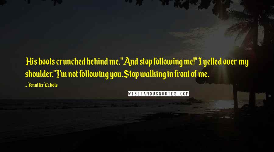 Jennifer Echols Quotes: His boots crunched behind me."And stop following me!" I yelled over my shoulder."I'm not following you.Stop walking in front of me.