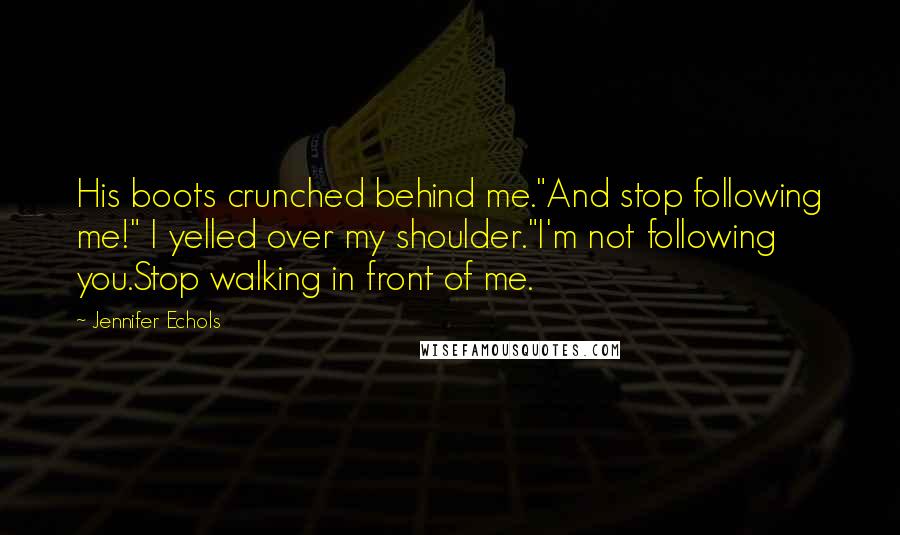 Jennifer Echols Quotes: His boots crunched behind me."And stop following me!" I yelled over my shoulder."I'm not following you.Stop walking in front of me.