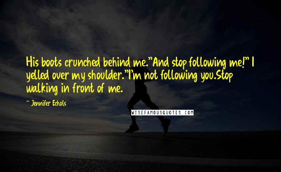 Jennifer Echols Quotes: His boots crunched behind me."And stop following me!" I yelled over my shoulder."I'm not following you.Stop walking in front of me.