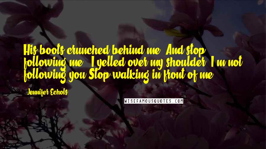 Jennifer Echols Quotes: His boots crunched behind me."And stop following me!" I yelled over my shoulder."I'm not following you.Stop walking in front of me.
