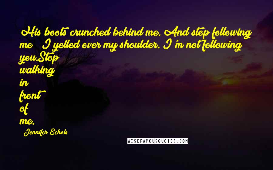 Jennifer Echols Quotes: His boots crunched behind me."And stop following me!" I yelled over my shoulder."I'm not following you.Stop walking in front of me.