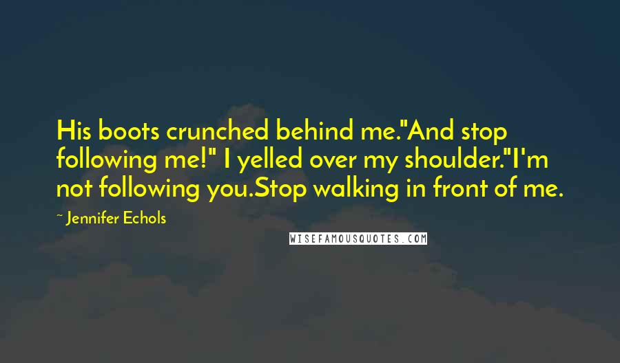 Jennifer Echols Quotes: His boots crunched behind me."And stop following me!" I yelled over my shoulder."I'm not following you.Stop walking in front of me.