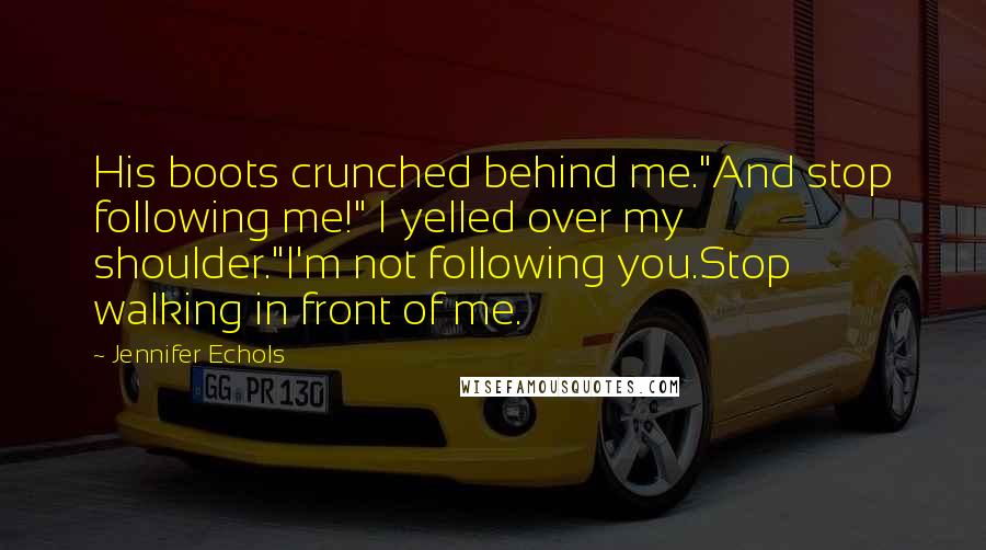 Jennifer Echols Quotes: His boots crunched behind me."And stop following me!" I yelled over my shoulder."I'm not following you.Stop walking in front of me.