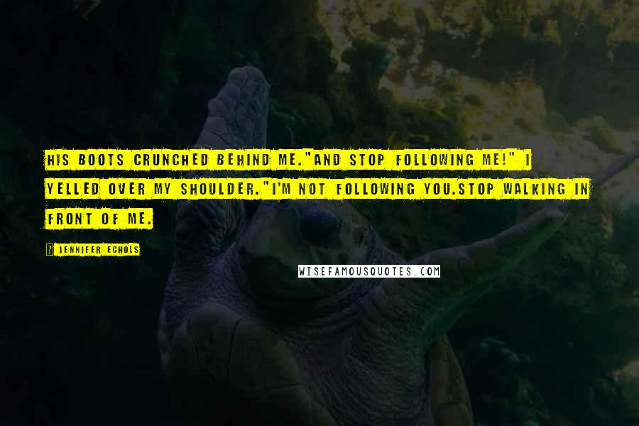 Jennifer Echols Quotes: His boots crunched behind me."And stop following me!" I yelled over my shoulder."I'm not following you.Stop walking in front of me.