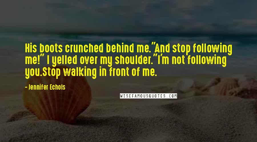 Jennifer Echols Quotes: His boots crunched behind me."And stop following me!" I yelled over my shoulder."I'm not following you.Stop walking in front of me.