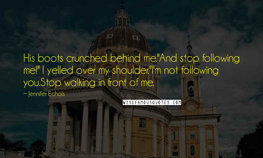 Jennifer Echols Quotes: His boots crunched behind me."And stop following me!" I yelled over my shoulder."I'm not following you.Stop walking in front of me.