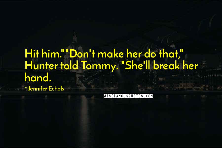 Jennifer Echols Quotes: Hit him.""Don't make her do that," Hunter told Tommy. "She'll break her hand.