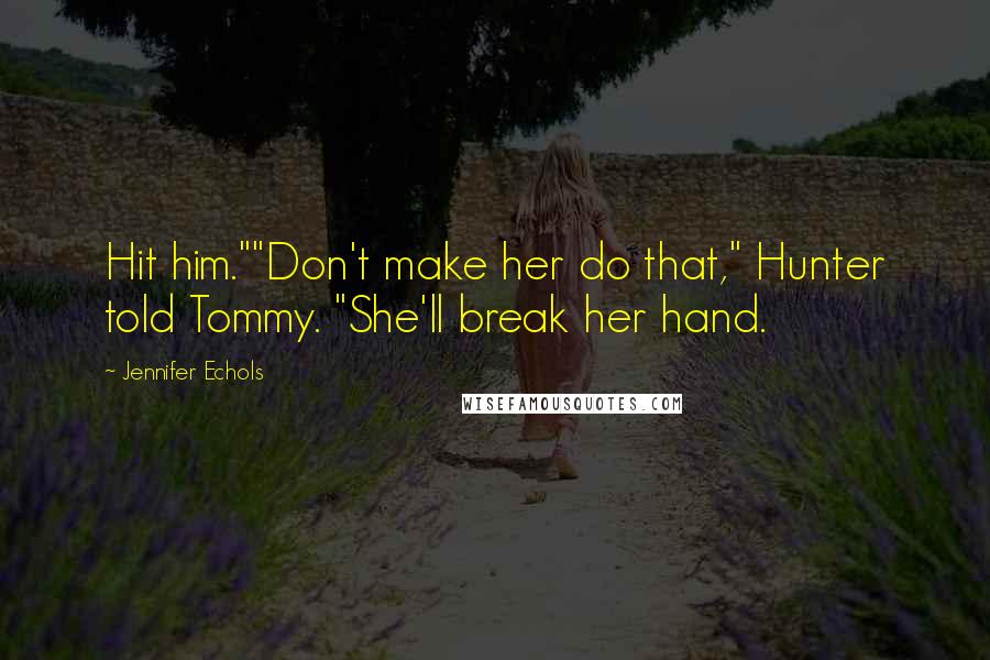 Jennifer Echols Quotes: Hit him.""Don't make her do that," Hunter told Tommy. "She'll break her hand.