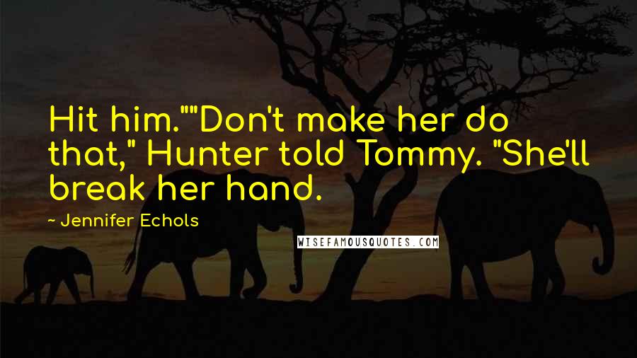 Jennifer Echols Quotes: Hit him.""Don't make her do that," Hunter told Tommy. "She'll break her hand.