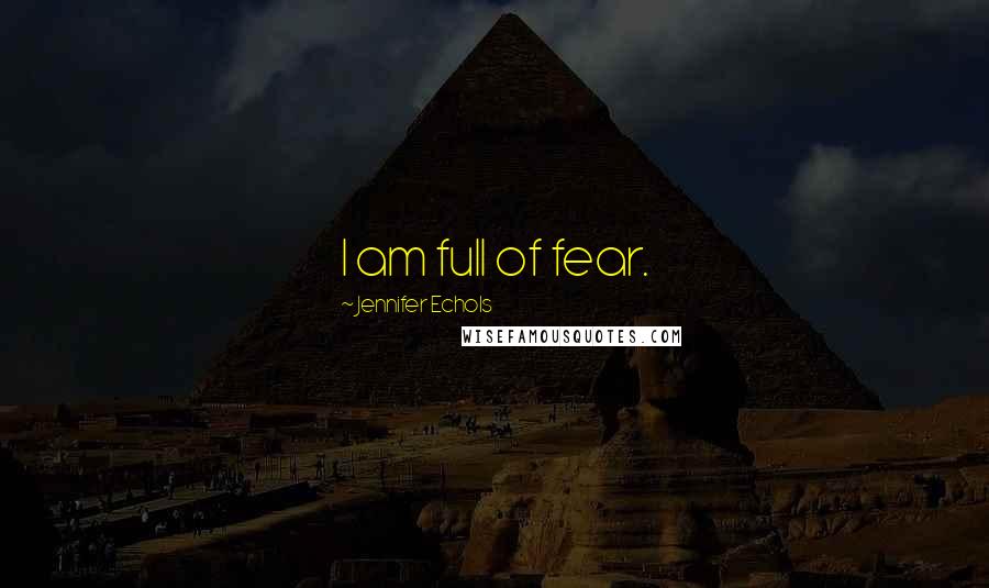 Jennifer Echols Quotes: I am full of fear.