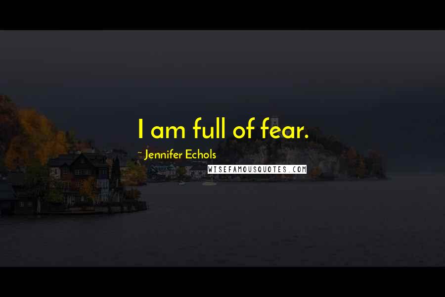 Jennifer Echols Quotes: I am full of fear.