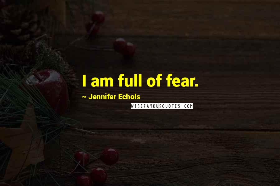 Jennifer Echols Quotes: I am full of fear.