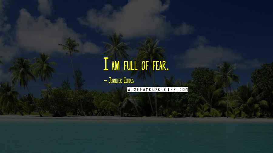 Jennifer Echols Quotes: I am full of fear.