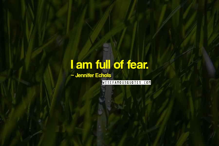 Jennifer Echols Quotes: I am full of fear.