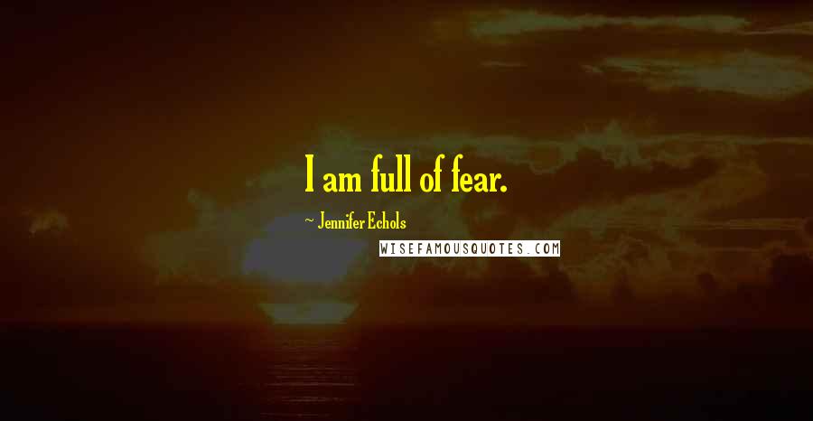 Jennifer Echols Quotes: I am full of fear.