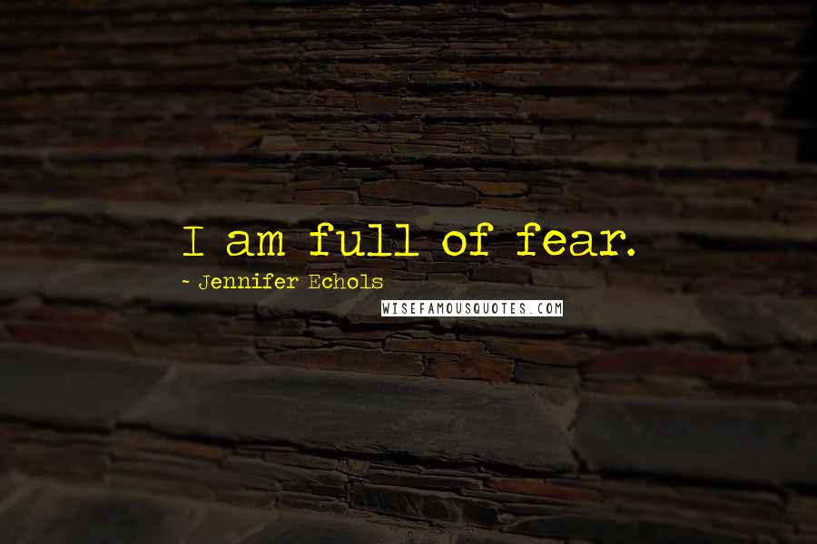 Jennifer Echols Quotes: I am full of fear.