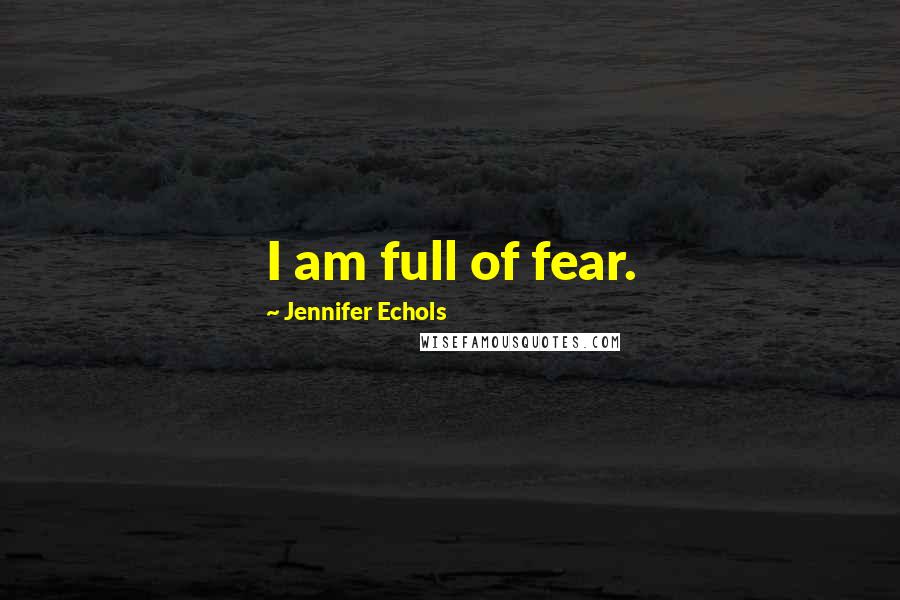 Jennifer Echols Quotes: I am full of fear.