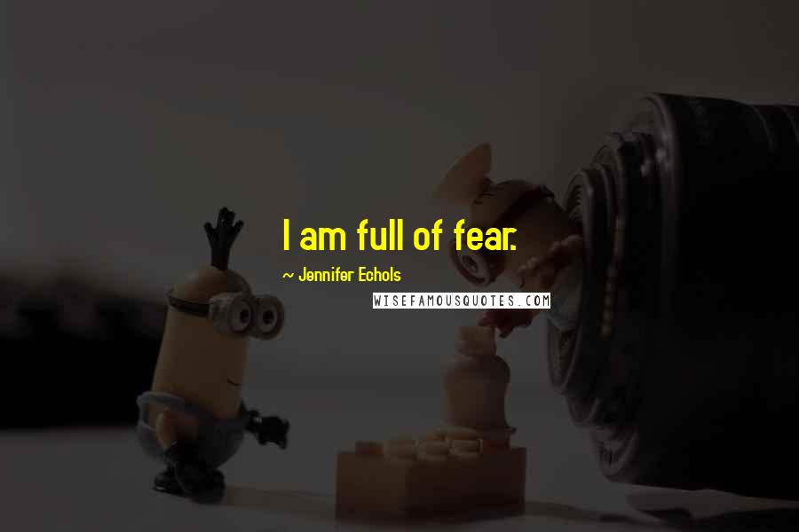 Jennifer Echols Quotes: I am full of fear.