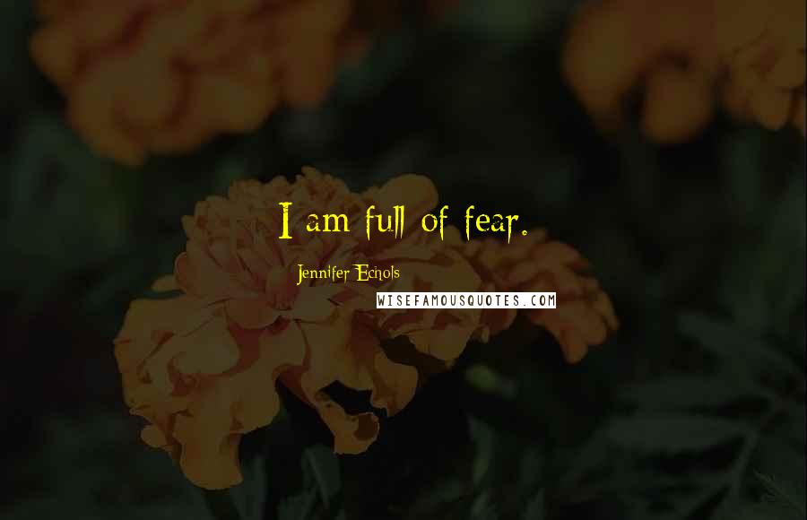 Jennifer Echols Quotes: I am full of fear.