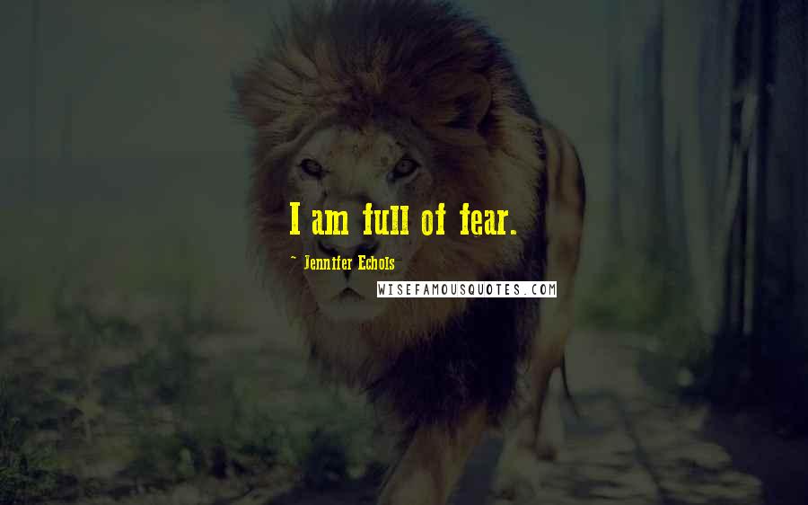 Jennifer Echols Quotes: I am full of fear.