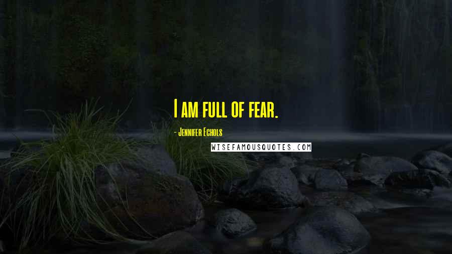 Jennifer Echols Quotes: I am full of fear.