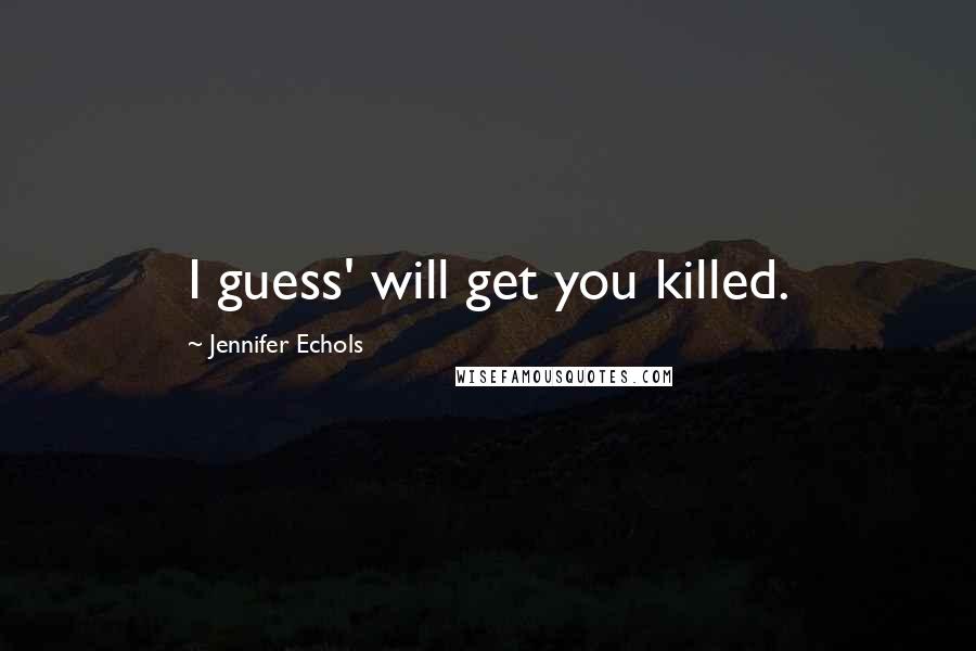 Jennifer Echols Quotes: I guess' will get you killed.
