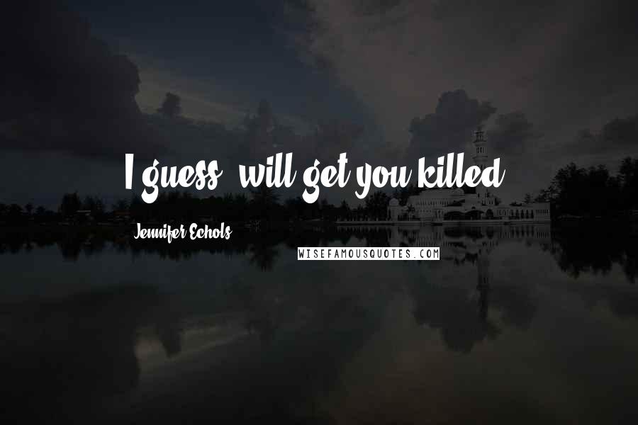 Jennifer Echols Quotes: I guess' will get you killed.