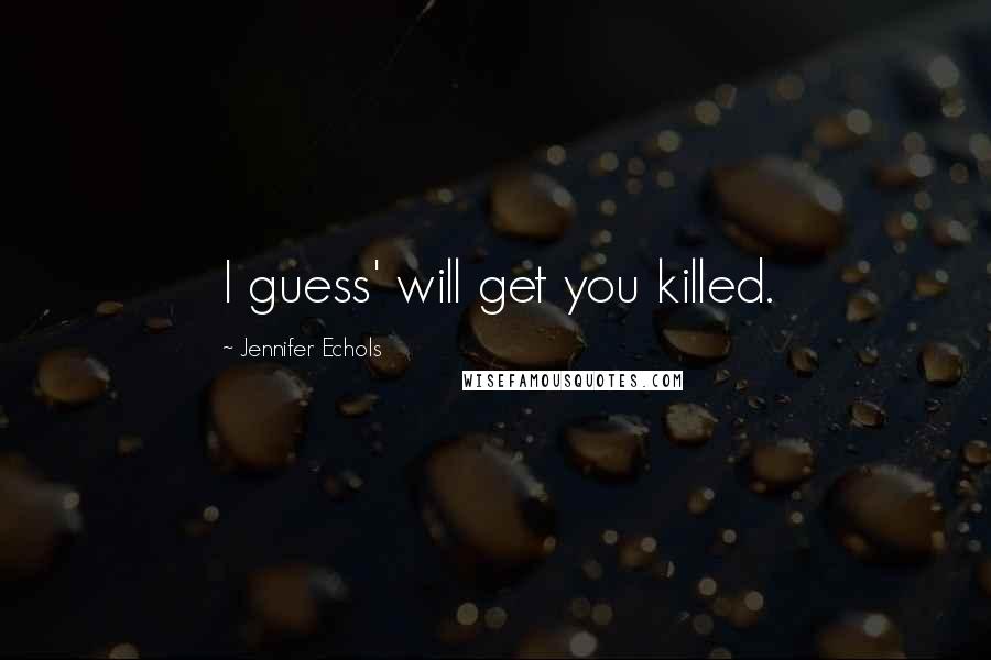 Jennifer Echols Quotes: I guess' will get you killed.