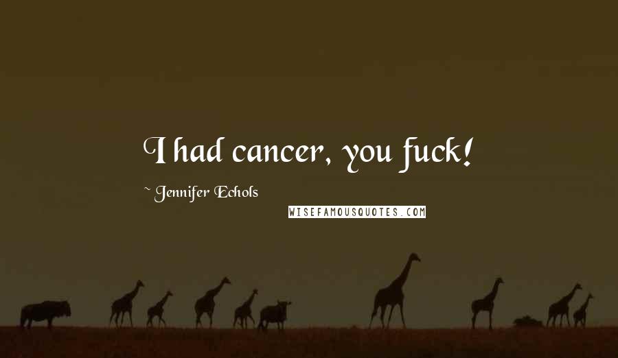 Jennifer Echols Quotes: I had cancer, you fuck!