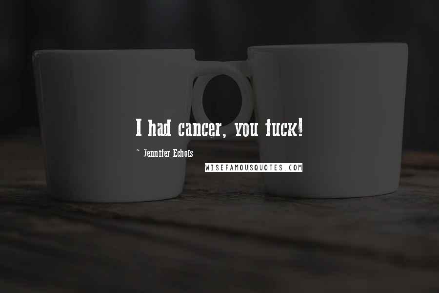 Jennifer Echols Quotes: I had cancer, you fuck!