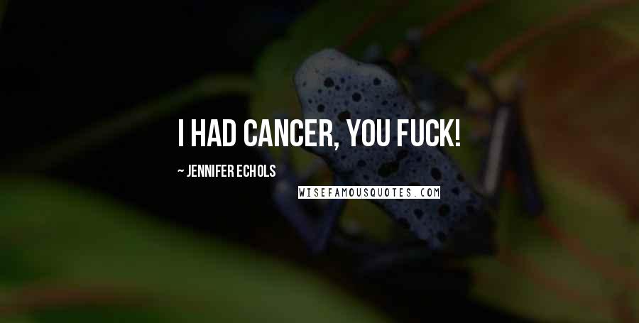 Jennifer Echols Quotes: I had cancer, you fuck!