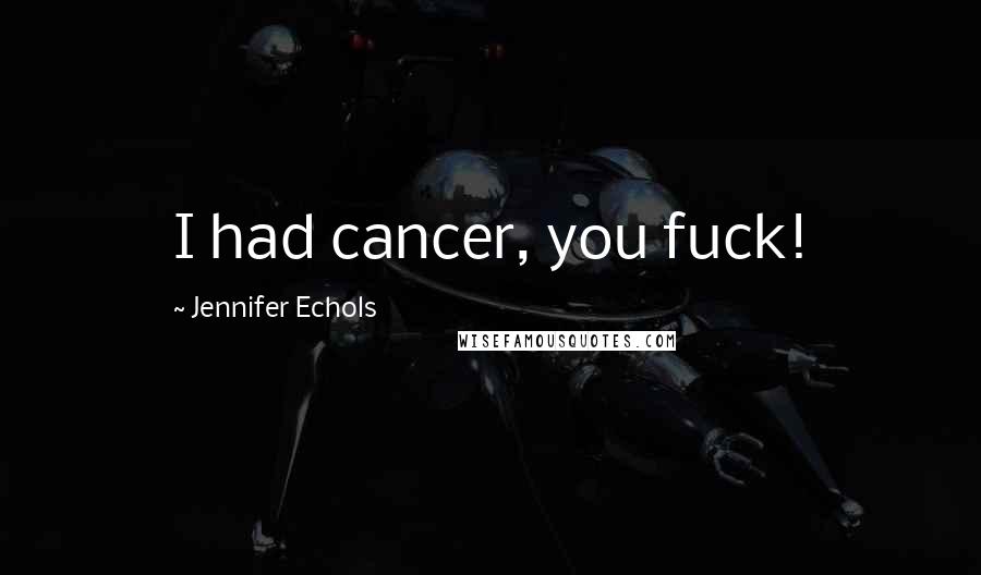 Jennifer Echols Quotes: I had cancer, you fuck!