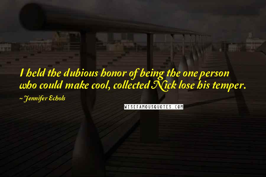 Jennifer Echols Quotes: I held the dubious honor of being the one person who could make cool, collected Nick lose his temper.