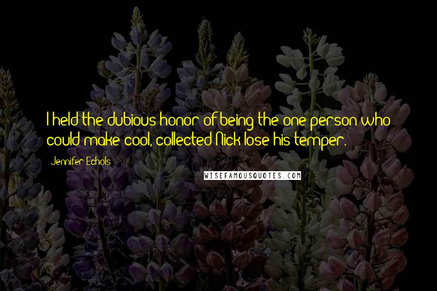 Jennifer Echols Quotes: I held the dubious honor of being the one person who could make cool, collected Nick lose his temper.