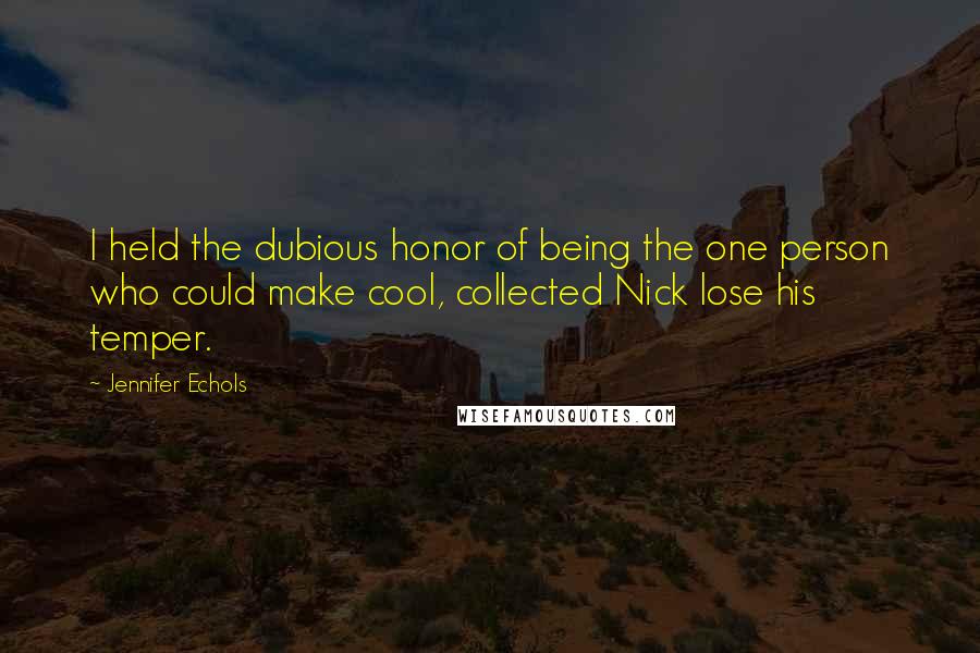 Jennifer Echols Quotes: I held the dubious honor of being the one person who could make cool, collected Nick lose his temper.