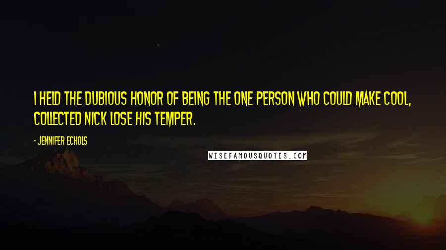 Jennifer Echols Quotes: I held the dubious honor of being the one person who could make cool, collected Nick lose his temper.