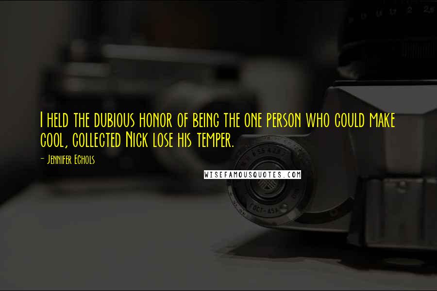 Jennifer Echols Quotes: I held the dubious honor of being the one person who could make cool, collected Nick lose his temper.