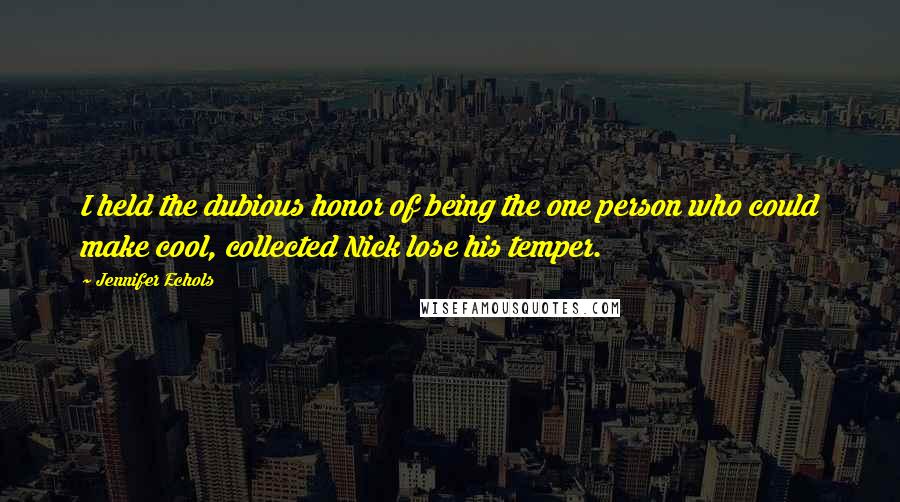 Jennifer Echols Quotes: I held the dubious honor of being the one person who could make cool, collected Nick lose his temper.